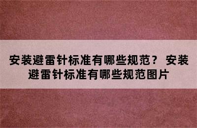 安装避雷针标准有哪些规范？ 安装避雷针标准有哪些规范图片